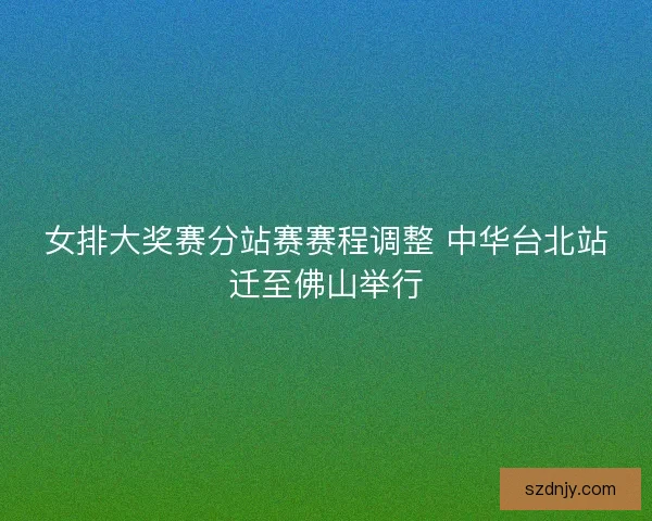 女排大奖赛分站赛赛程调整 中华台北站迁至佛山举行