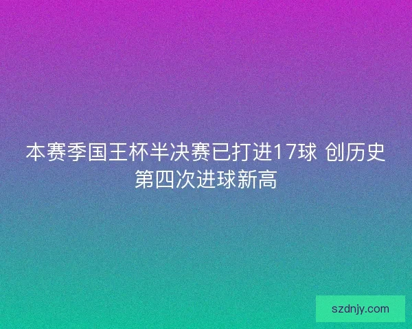 本赛季国王杯半决赛已打进17球 创历史第四次进球新高